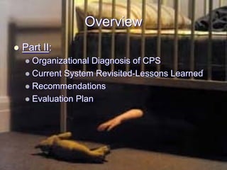 Overview
Part II:
  Organizational Diagnosis of CPS
  Current System Revisited-Lessons Learned
  Recommendations
  Evaluation Plan
 