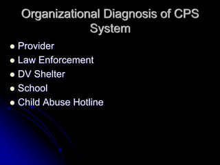 Organizational Diagnosis of CPS
            System
Provider
Law Enforcement
DV Shelter
School
Child Abuse Hotline
 