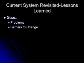 Current System Revisited-Lessons
             Learned
Gaps:
 Problems
 Barriers to Change
 