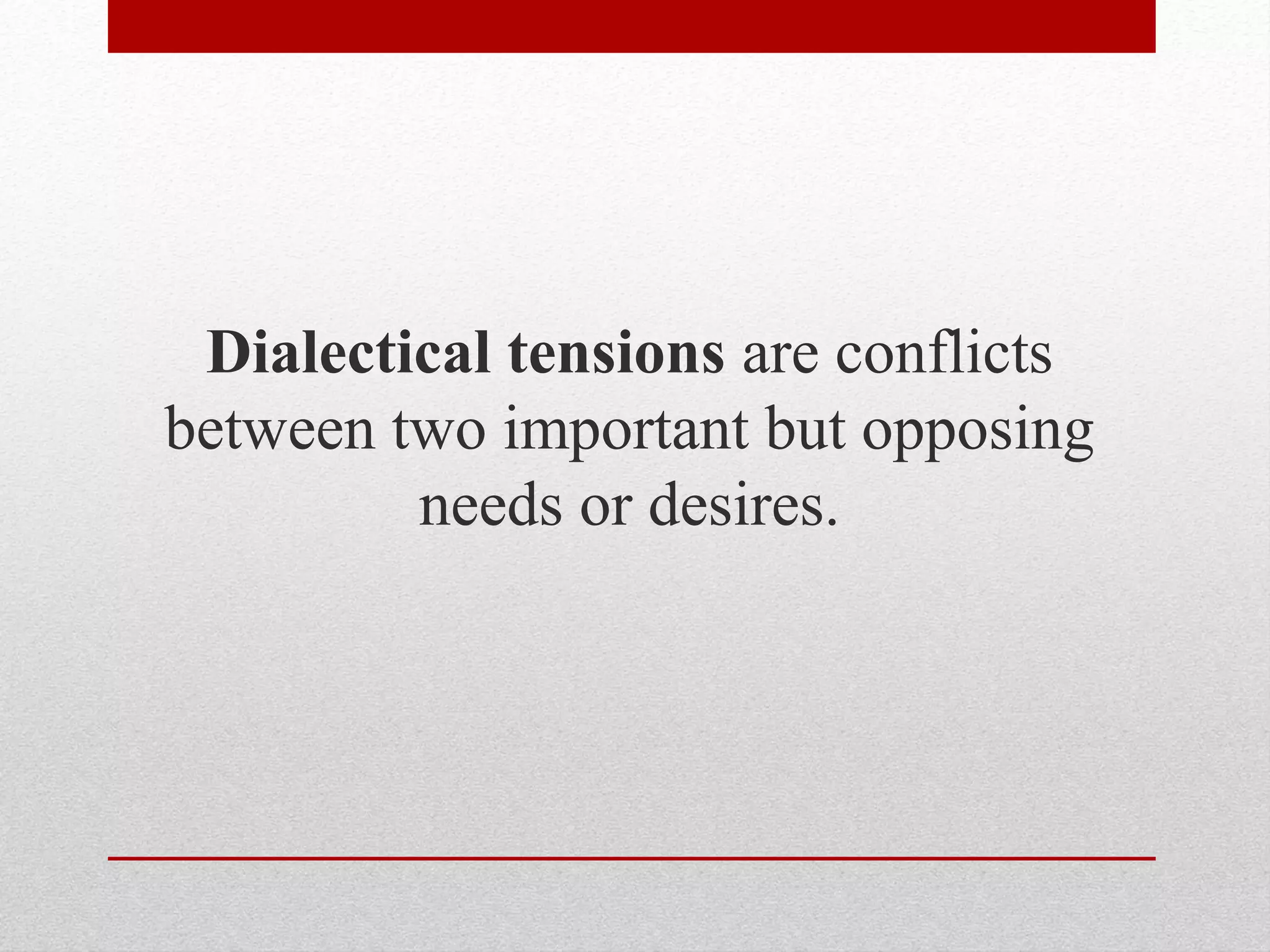 Dialectical tensions are conflicts
between two important but opposing
needs or desires.
 