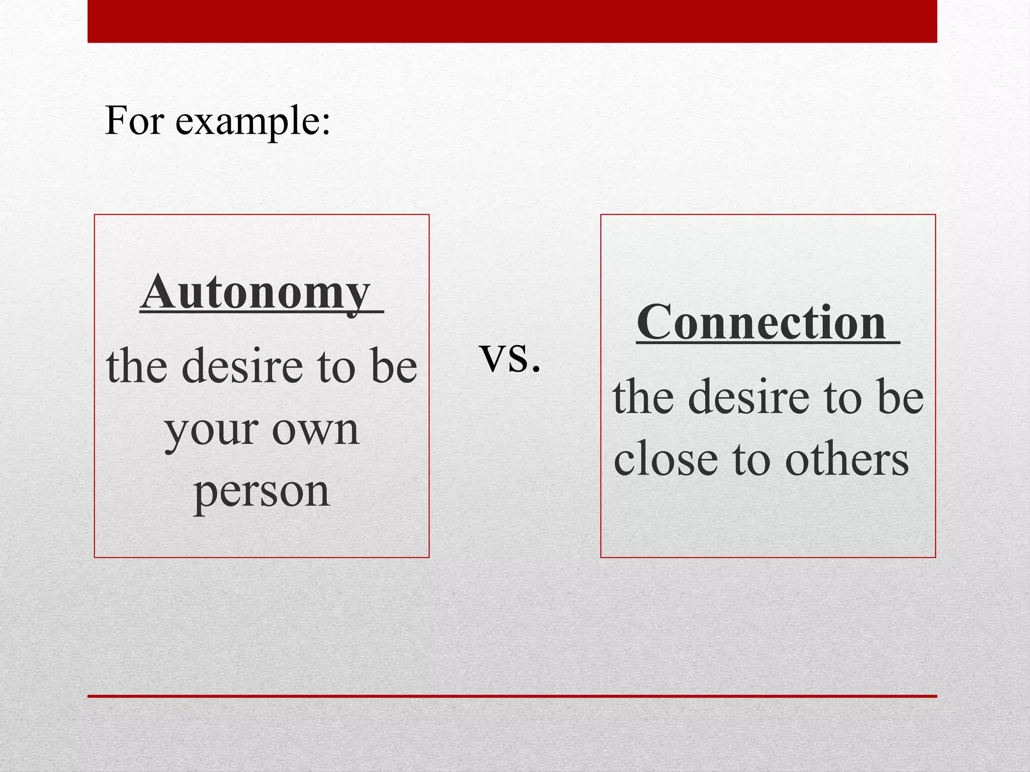 Autonomy
the desire to be
your own
person
Connection
the desire to be
close to others
vs.
For example:
 