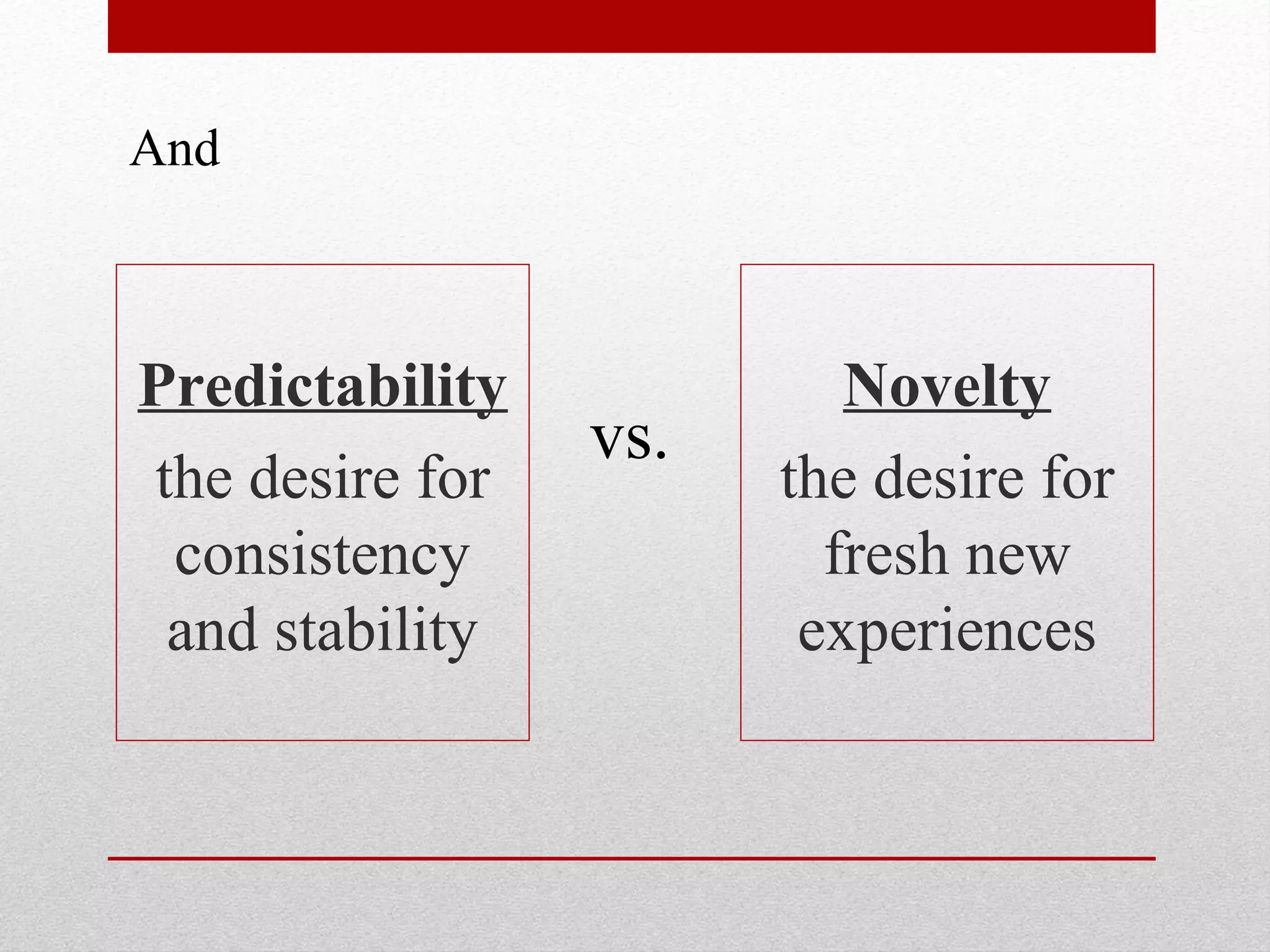 Predictability
the desire for
consistency
and stability
Novelty
the desire for
fresh new
experiences
vs.
And
 