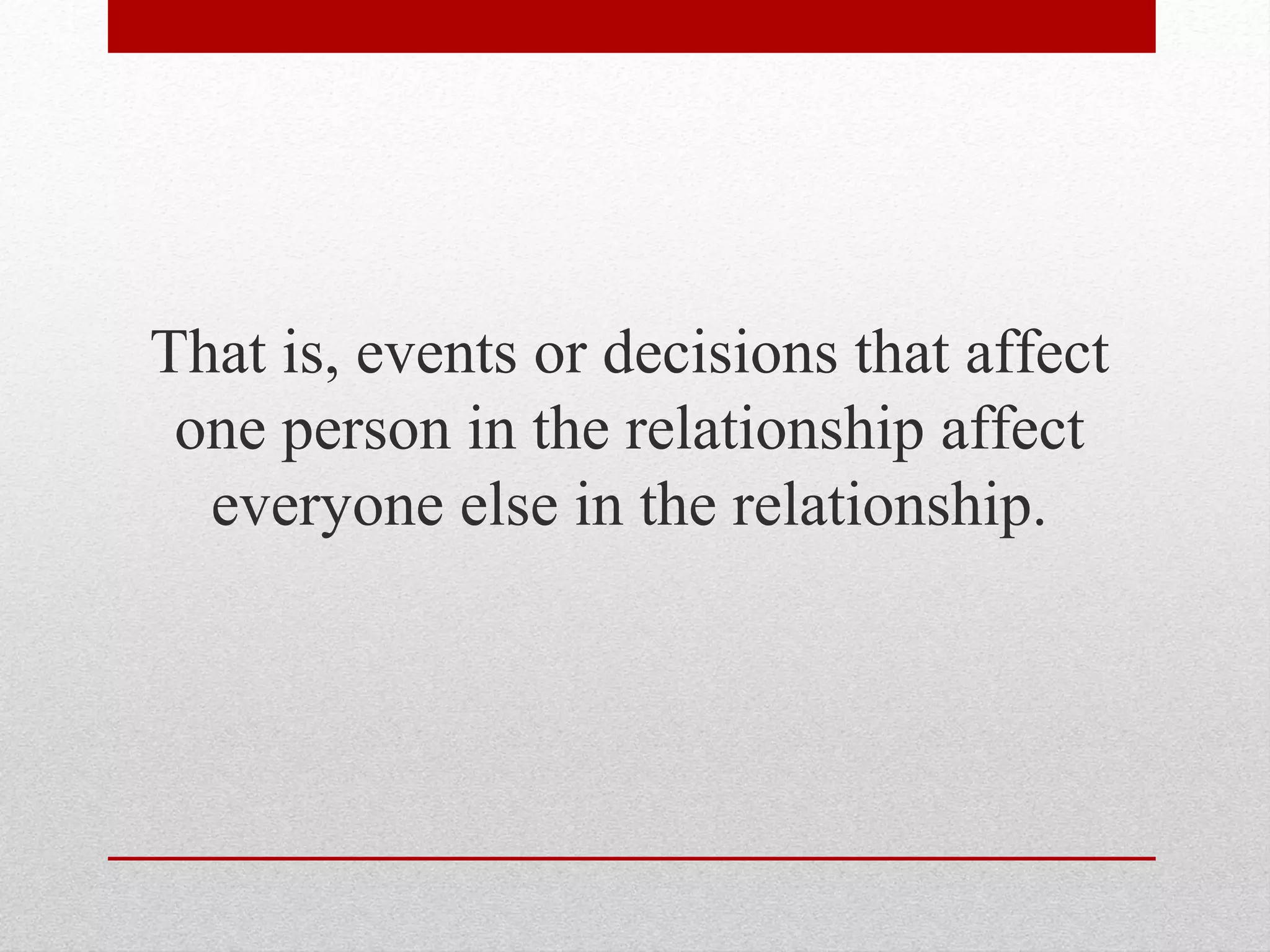 That is, events or decisions that affect
one person in the relationship affect
everyone else in the relationship.
 