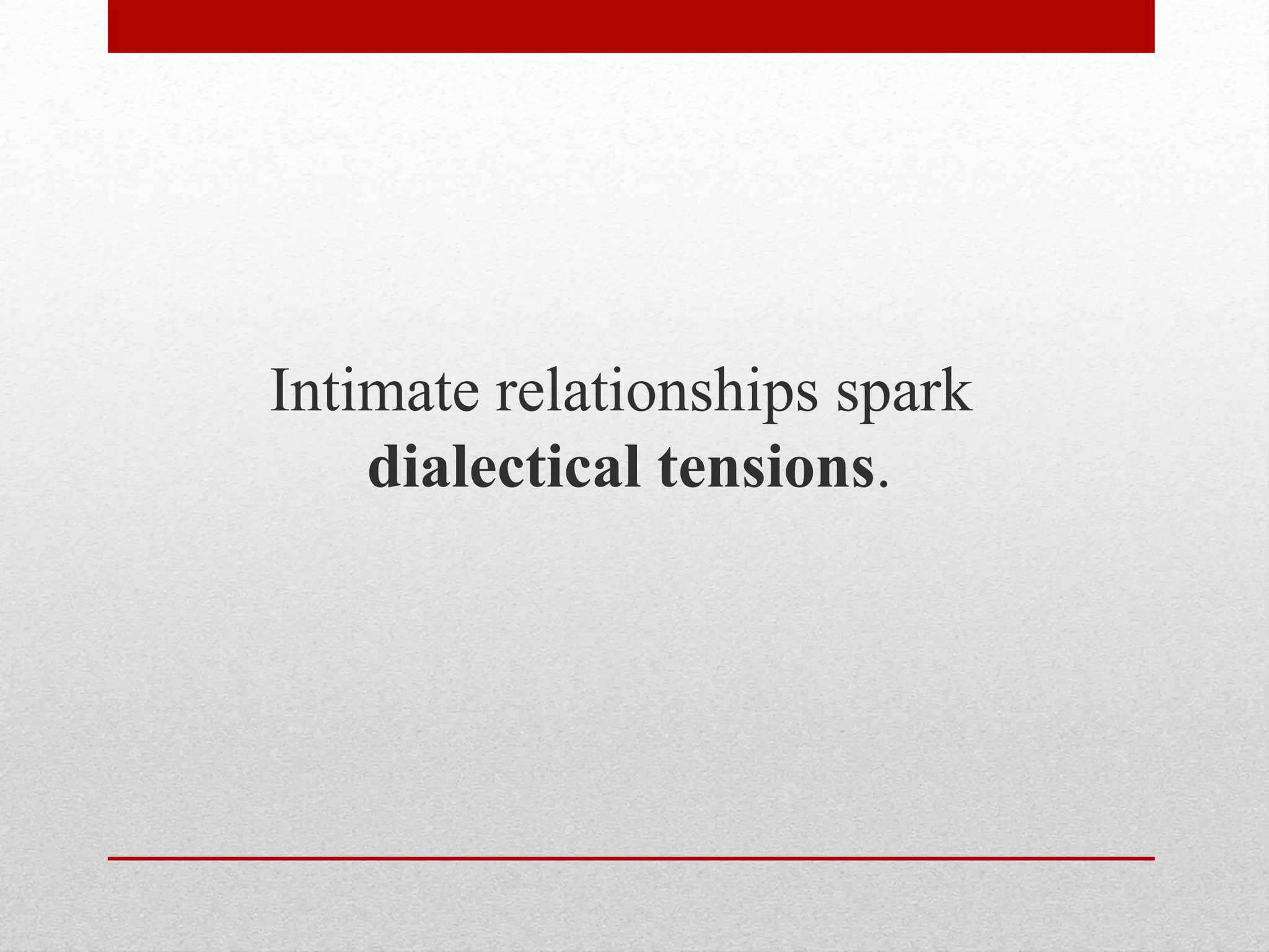 Intimate relationships spark
dialectical tensions.
 