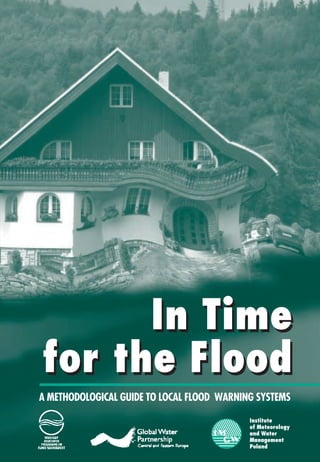 In Time
for the Flood
A METHODOLOGICAL GUIDE TO LOCAL FLOOD WARNING SYSTEMS

                                            Institute
                                            of Meteorology
                                            and Water
                                            Management
                                            Poland
 