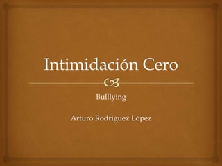 Bulllying
Arturo Rodríguez López

 