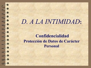 D. A LA INTIMIDAD:
Confidencialidad
Protección de Datos de Carácter
Personal
 