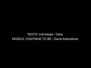 TEXTO: Intimidade - Osho
MÚSICA: CONTINUE TO BE - David Arkenstone
 