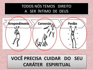 TODOS NÓS TEMOS DIREITO
A SER ÍNTIMO DE DEUS
VOCÊ PRECISA CUIDAR DO SEU
CARÁTER ESPIRITUAL
 