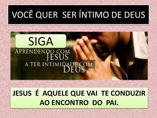 VOCÊ QUER SER ÍNTIMO DE DEUS
JESUS É AQUELE QUE VAI TE CONDUZIR
AO ENCONTRO DO PAI.
SIGA
 