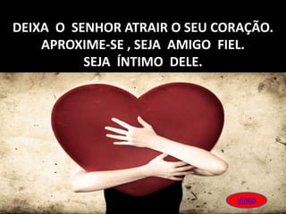 DEIXA O SENHOR ATRAIR O SEU CORAÇÃO.
APROXIME-SE , SEJA AMIGO FIEL.
SEJA ÍNTIMO DELE.
VÍDEO
 