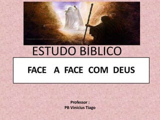 FACE A FACE COM DEUS
Professor :
PB Vinícius Tiago
ESTUDO BÍBLICO
 