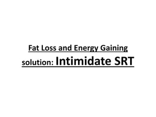 Fat Loss and Energy Gaining
solution: Intimidate

SRT

 