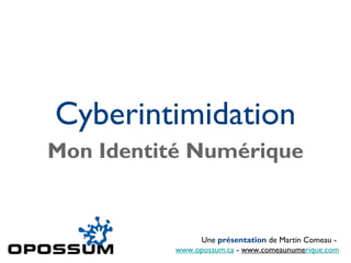 Cyberintimidation
Mon Identité Numérique
Une présentation de Martin Comeau -
www.opossum.ca - www.comeaunumerique.com
 