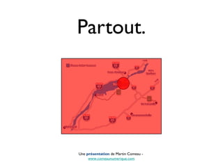 Partout.
Une présentation de Martin Comeau -
www.comeaunumerique.com
 