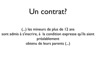 Un contrat?

            (...) les mineurs de plus de 12 ans
sont admis à s'inscrire, à la condition expresse qu'ils aient
                        préalablement
                obtenu de leurs parents (...)
 