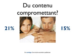 Du contenu
      compromettant?

21%                                                    15%



        Un sondage d’une école secondaire québécoise
 