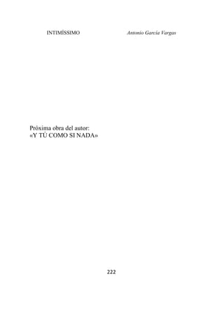 INTIMÍSSIMO Antonio García Vargas
222
Próxima obra del autor:
«Y TÚ COMO SI NADA»
 