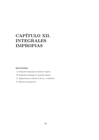 CAP´ITULO XII.
INTEGRALES
IMPROPIAS
SECCIONES
A. Integrales impropias de primera especie.
B. Integrales impropias de segunda especie.
C. Aplicaciones al c´alculo de ´areas y vol´umenes.
D. Ejercicios propuestos.
109
 