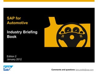SAP for
Automotive
Industry Briefing
Book
Comments and questions: larry.stolle@sap.com
Edition 2
January 2012
 