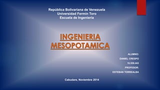 República Bolivariana de Venezuela 
Universidad Fermín Toro 
Escuela de Ingeniería 
ALUMNO: 
DANIEL CRESPO 
18.559.443 
PROFESOR: 
ESTEBAN TORREALBA 
Cabudare, Noviembre 2014 
 