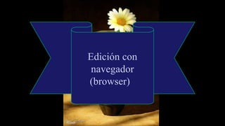 Edición con
navegador
(browser)
