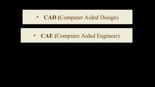 • CAD (Computer Aided Design)
• CAE (Computer Aided Engineer)