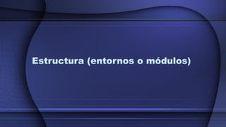 Estructura (entornos o módulos)