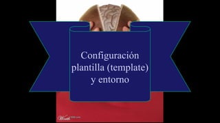 Configuración
plantilla (template)
y entorno