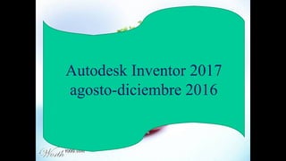 Autodesk Inventor 2017
agosto-diciembre 2016
 