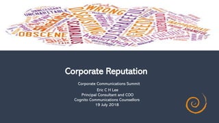 Corporate Reputation
Corporate Communications Summit
Eric C H Lee
Principal Consultant and COO
Cognito Communications Counsellors
19 July 2018
 