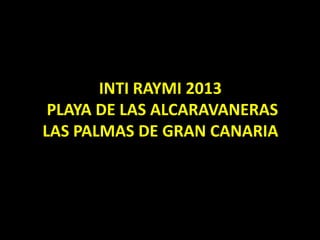 INTI RAYMI 2013
PLAYA DE LAS ALCARAVANERAS
LAS PALMAS DE GRAN CANARIA
 