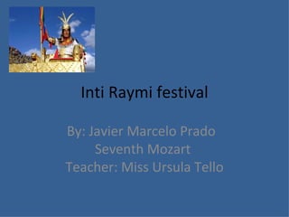 Inti Raymi festival By: Javier Marcelo Prado  Seventh Mozart  Teacher: Miss Ursula Tello 