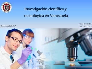 Investigacióncientíficay
tecnológicaen Venezuela
Brian Hernández
CI:235.537.573Prof.: AnaydaOchoA
 