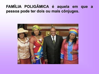 FAMÍLIA POLIGÂMICA é aquela em que a
pessoa pode ter dois ou mais cônjuges.
 