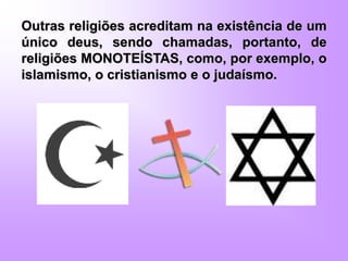 Outras religiões acreditam na existência de um
único deus, sendo chamadas, portanto, de
religiões MONOTEÍSTAS, como, por exemplo, o
islamismo, o cristianismo e o judaísmo.
 