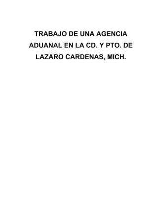 TRABAJO DE UNA AGENCIA
ADUANAL EN LA CD. Y PTO. DE
 LAZARO CARDENAS, MICH.
 