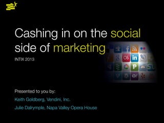 Cashing in on the social
side of marketing
INTIX 2013




Presented to you by:
Keith Goldberg, Vendini, Inc.
Julie Dalrymple, Napa Valley Opera House
 