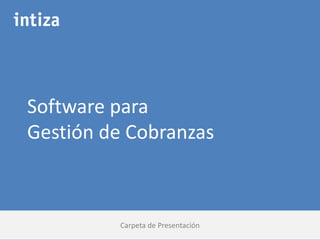 Software para
Gestión de Cobranzas
Carpeta de Presentación
 