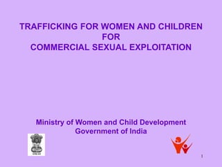 1
TRAFFICKING FOR WOMEN AND CHILDREN
FOR
COMMERCIAL SEXUAL EXPLOITATION
Ministry of Women and Child Development
Government of India
 