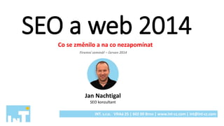 SEO a web 2014Co se změnilo a na co nezapomínat
Jan Nachtigal
SEO konzultant
INT. s.r.o. Vlhká 25 | 602 00 Brno | www.int-cz.com | int@int-cz.com
Firemní seminář – červen 2014
 