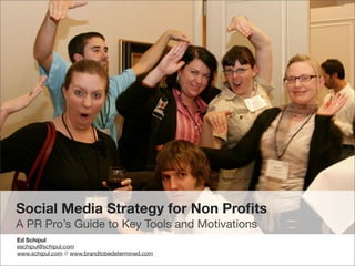 Social Media Strategy for Non Proﬁts
A PR Pro’s Guide to Key Tools and Motivations
Ed Schipul
eschipul@schipul.com
www.schipul.com // www.brandtobedetermined.com
 