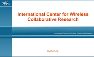 International Center for Wireless Collaborative Research 2008-03-06 