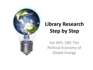 Library Research
Step by Step
For INTL 190: The
Political Economy of
Global Energy

 