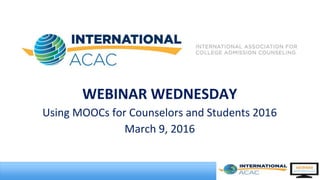 WEBINAR WEDNESDAY
Using MOOCs for Counselors and Students 2016
March 9, 2016
 