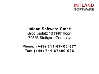 Intland Software GmbH
Gropiusplatz 10 (14th floor)
70563 Stuttgart, Germany
Phone: (+49) 711-67400-677
Fax: (+49) 711-67400-686

 