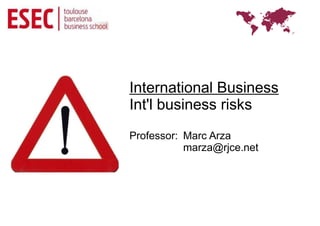 International Business
Int'l business risks
Professor: Marc Arza
           marza@rjce.net
 