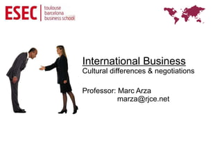 International Business
Cultural differences & negotiations

Professor: Marc Arza
           marza@rjce.net
 