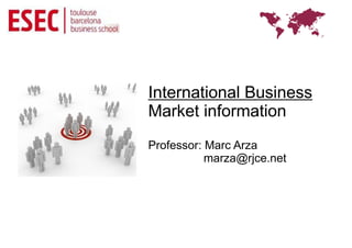 International Business
Market information
Professor: Marc Arza
           marza@rjce.net
 