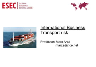 International Business
Transport risk
Professor: Marc Arza
           marza@rjce.net
 